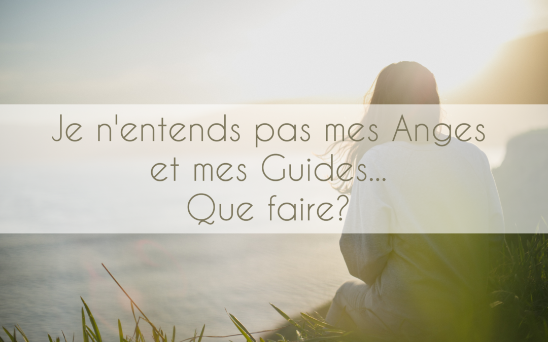 Je n’entends pas mes Anges et mes Guides… Que faire?