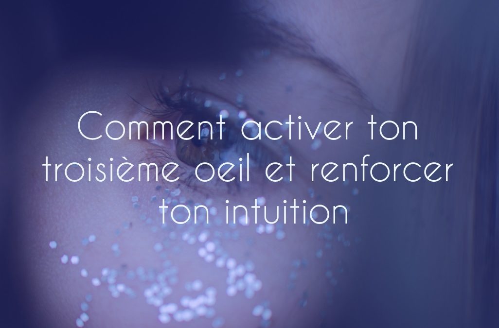 Comment activer ton troisième œil et renforcer ton intuition