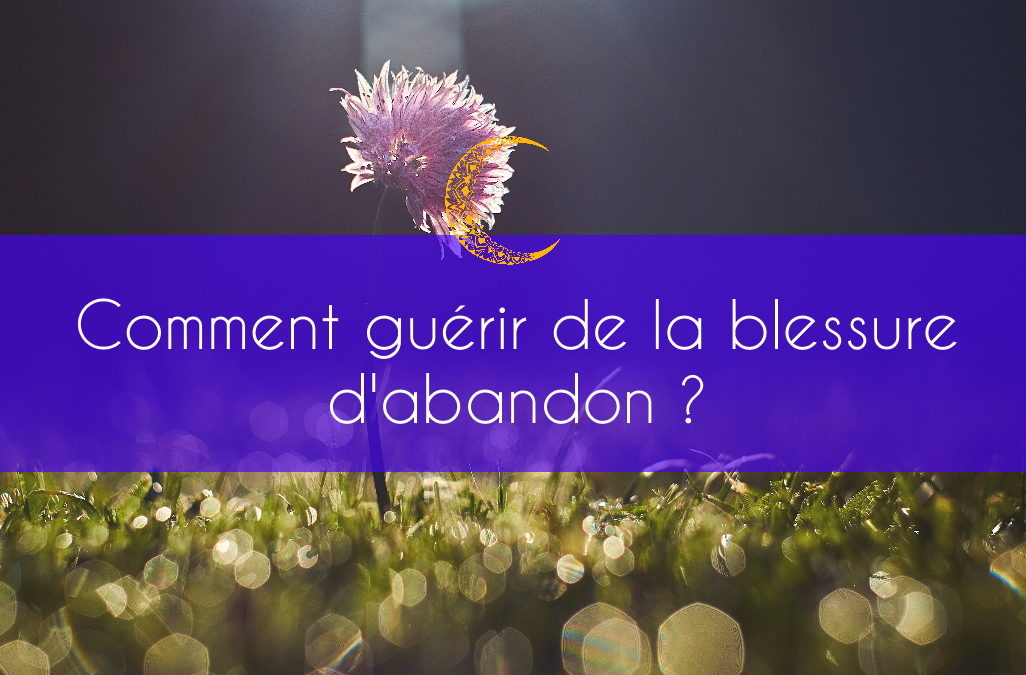 Comment guérir de la blessure d’abandon?