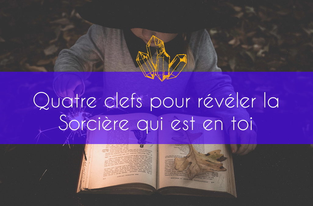 Quatre clefs pour révéler la Sorcière qui est en toi