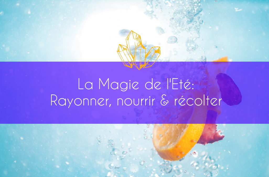 La Magie de l’Eté: Rayonner, Nourrir & Récolter